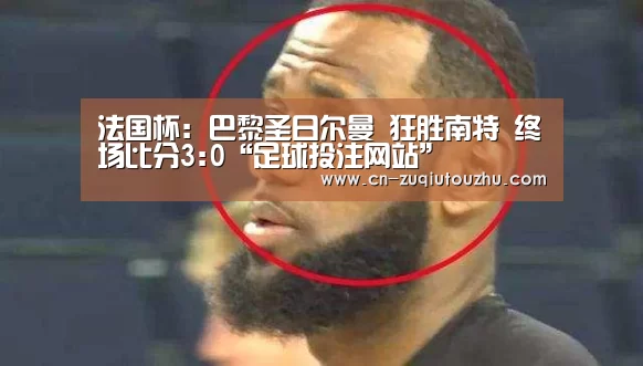 法国杯: 巴黎圣日尔曼 狂胜南特 终场比分3:0“足球投注网